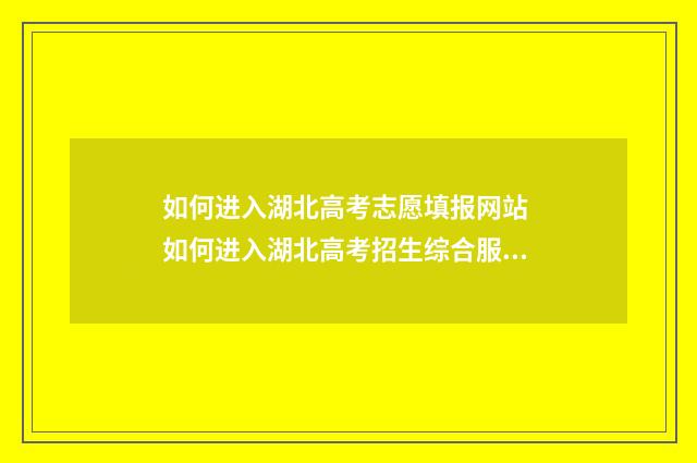 如何进入湖北高考志愿填报网站 如何进入湖北高考招生综合服务平台考生端登录界面