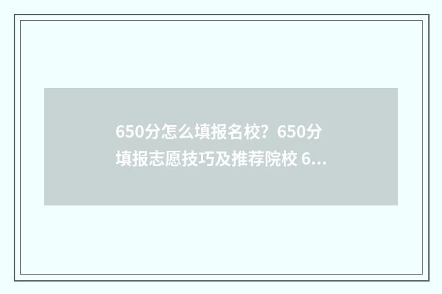 650分怎么填报名校?650分填报志愿技巧及推荐院校 650分考什么学校
