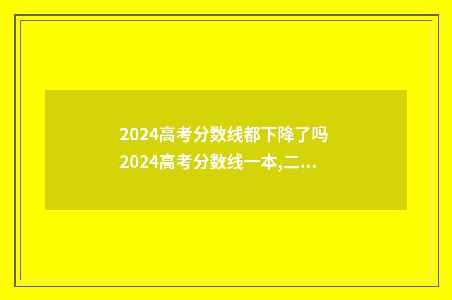2024高考分数线都下降了吗 2024高考分数线一本,二本是多少