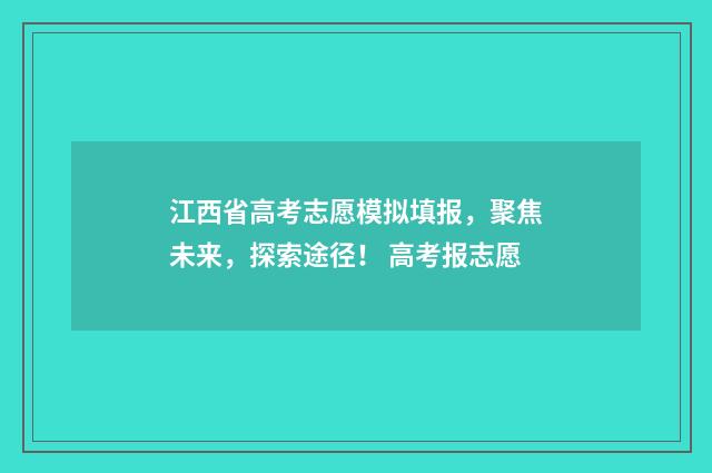 江西省高考志愿模拟填报,聚焦未来,探索途径! 高考报志愿