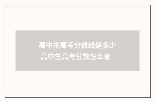 高中生高考分数线是多少 高中生高考分数怎么查