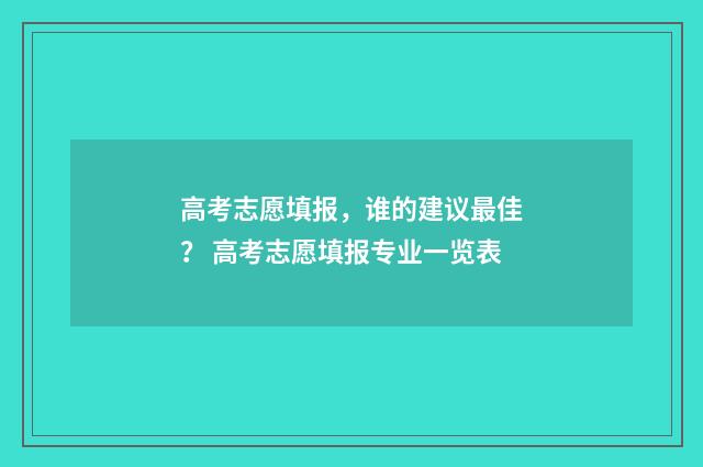 高考志愿填报,谁的建议最佳? 高考志愿填报专业一览表