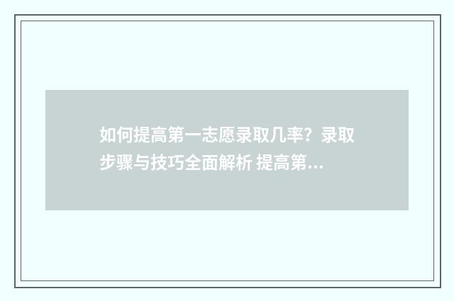 如何提高第一志愿录取几率?录取步骤与技巧全面解析 提高第一印象的方法