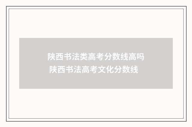 陕西书法类高考分数线高吗 陕西书法高考文化分数线