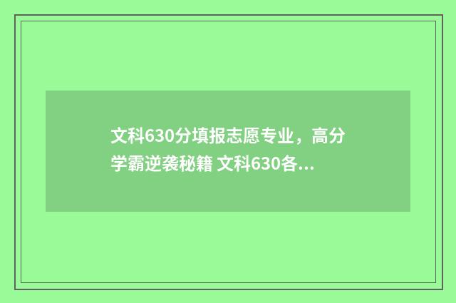 文科630分填报志愿专业，高分学霸逆袭秘籍 文科630各科多少分