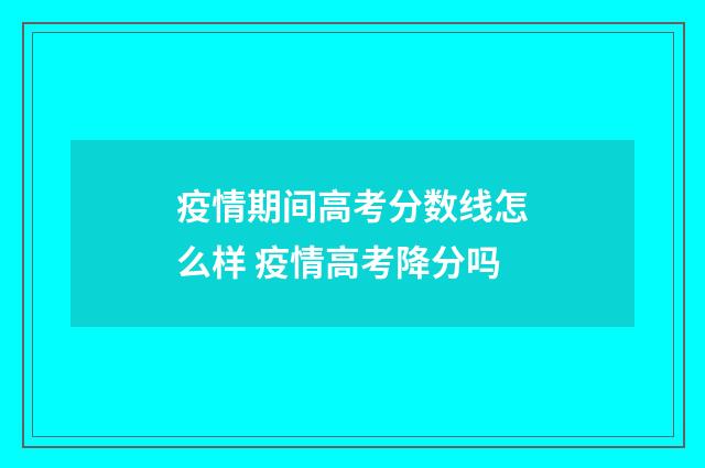 疫情期间高考分数线怎么样 疫情高考降分吗