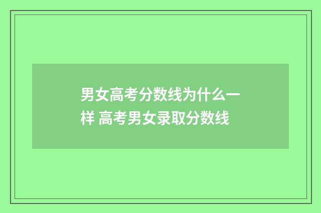 男女高考分数线为什么一样 高考男女录取分数线