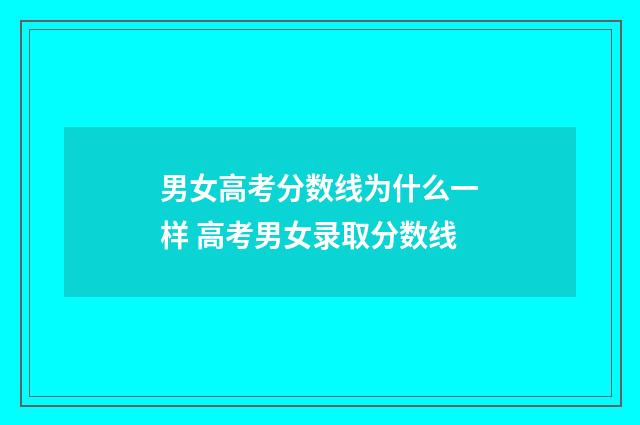 男女高考分数线为什么一样 高考男女录取分数线