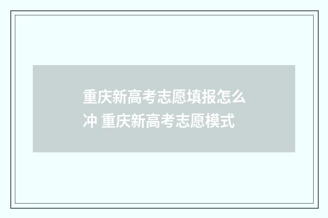 重庆新高考志愿填报怎么冲 重庆新高考志愿模式