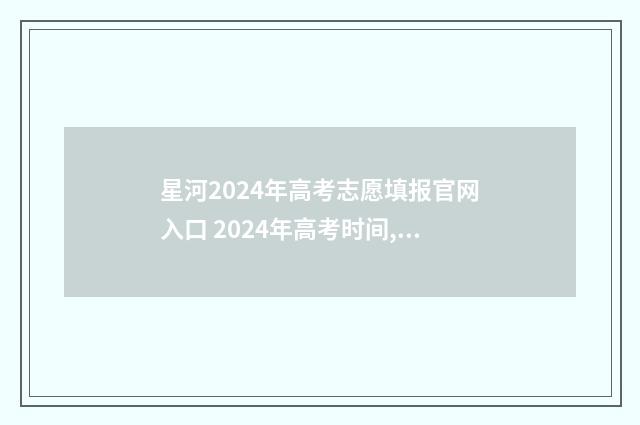 星河2024年高考志愿填报官网入口 2024年高考时间,星期几
