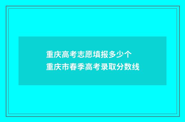 重庆高考志愿填报多少个 重庆市春季高考录取分数线