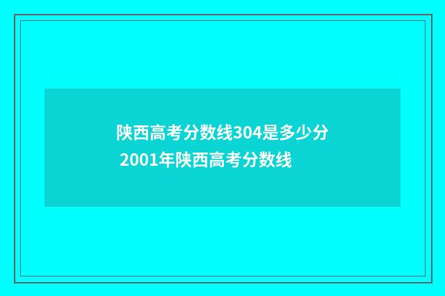 陕西高考分数线304是多少分 2001年陕西高考分数线