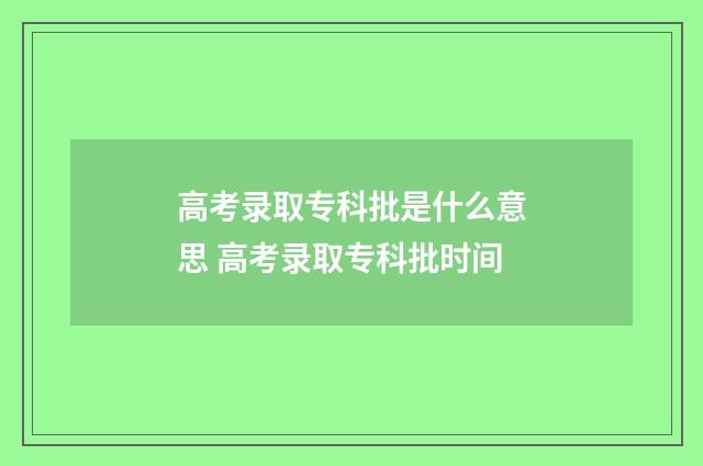 高考录取专科批是什么意思 高考录取专科批时间