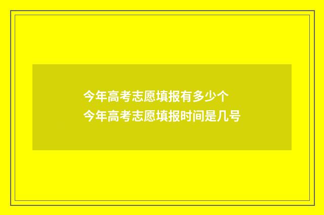 今年高考志愿填报有多少个 今年高考志愿填报时间是几号