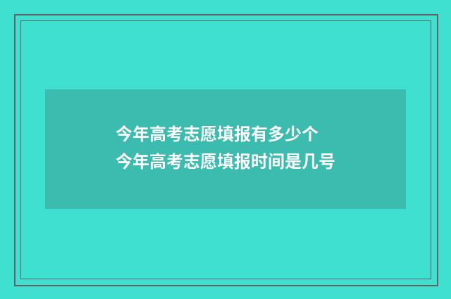 今年高考志愿填报有多少个 今年高考志愿填报时间是几号