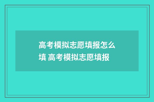 高考模拟志愿填报怎么填 高考模拟志愿填报