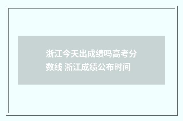 浙江今天出成绩吗高考分数线 浙江成绩公布时间