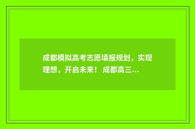 成都模拟高考志愿填报规划,实现理想,开启未来! 成都高三模拟考试