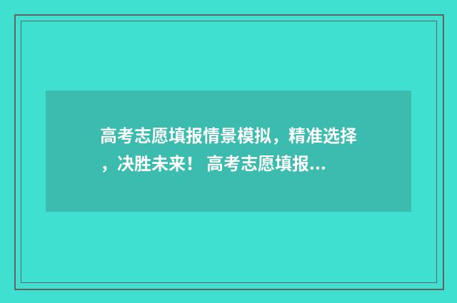 高考志愿填报情景模拟，精准选择，决胜未来！ 高考志愿填报情况在录取之后如何查询