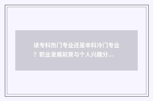 读专科热门专业还是本科冷门专业？职业发展前景与个人兴趣分析分析 专科哪些专业比较热门