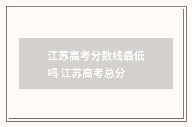 江苏高考分数线最低吗 江苏高考总分