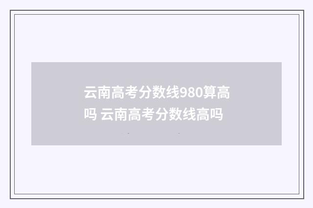 云南高考分数线980算高吗 云南高考分数线高吗
