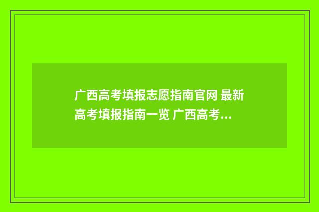 广西高考填报志愿指南官网 最新高考填报指南一览 广西高考填报志愿入口