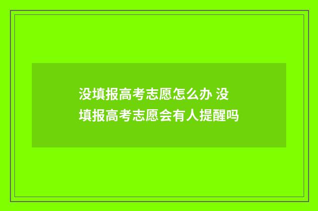 没填报高考志愿怎么办 没填报高考志愿会有人提醒吗