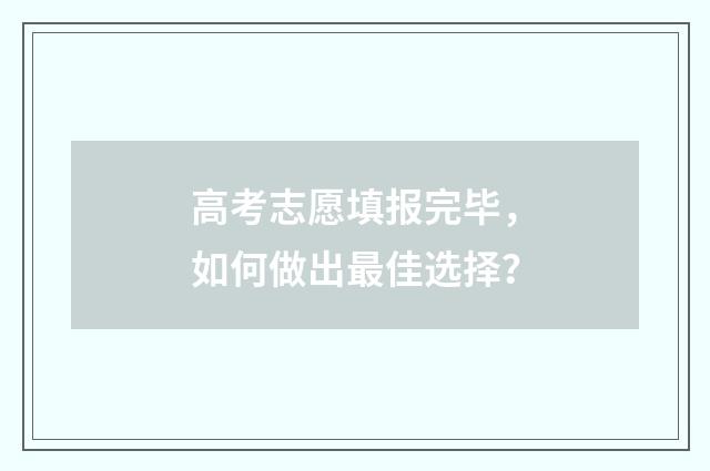 高考志愿填报完毕,如何做出最佳选择?