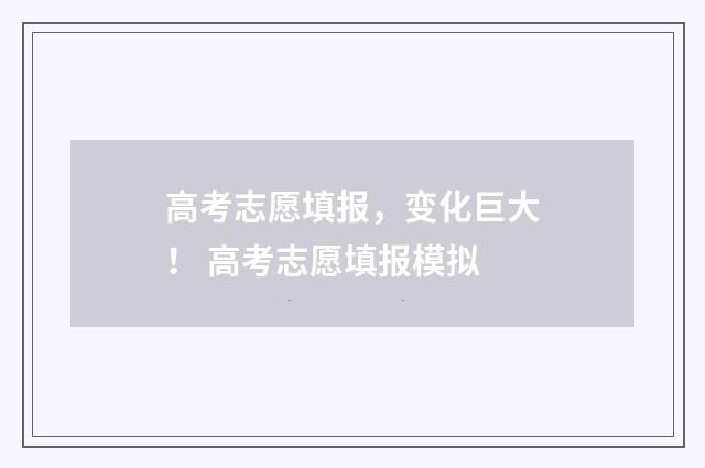 高考志愿填报，变化巨大！ 高考志愿填报模拟
