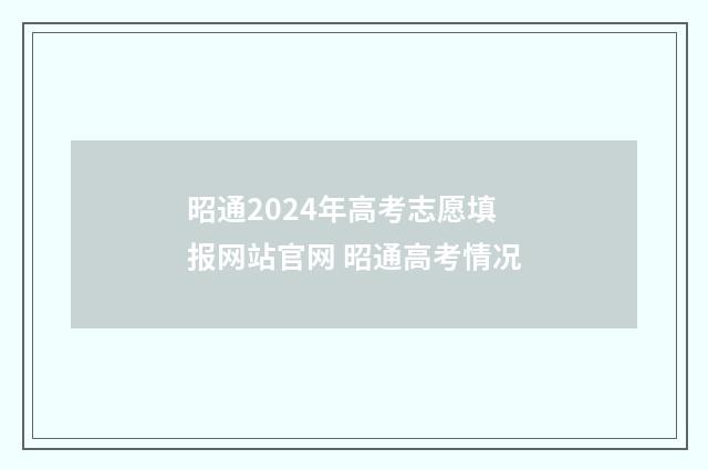 昭通2024年高考志愿填报网站官网 昭通高考情况