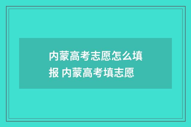 内蒙高考志愿怎么填报 内蒙高考填志愿