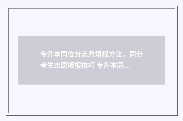 专升本同位分志愿填报方法,同分考生志愿填报技巧 专升本同分怎么办