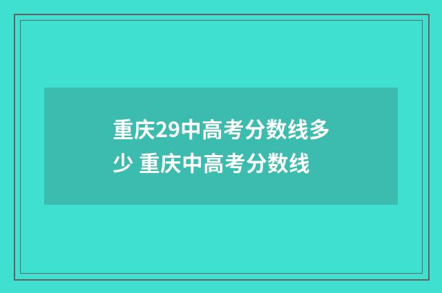 重庆29中高考分数线多少 重庆中高考分数线