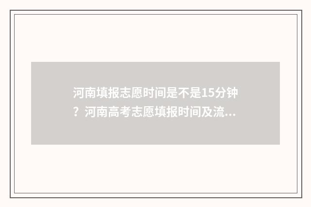 河南填报志愿时间是不是15分钟？河南高考志愿填报时间及流程 河南填报志愿时间表