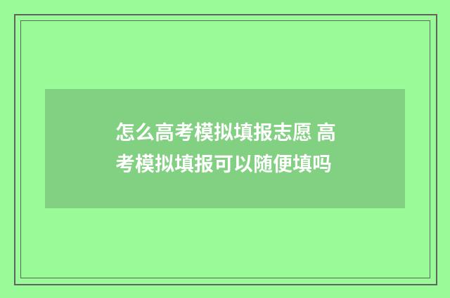 怎么高考模拟填报志愿 高考模拟填报可以随便填吗