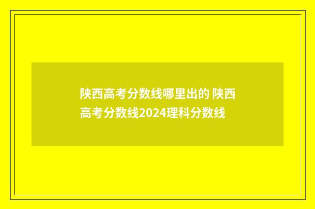 陕西高考分数线哪里出的 陕西高考分数线2024理科分数线