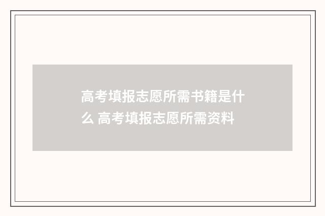 高考填报志愿所需书籍是什么 高考填报志愿所需资料