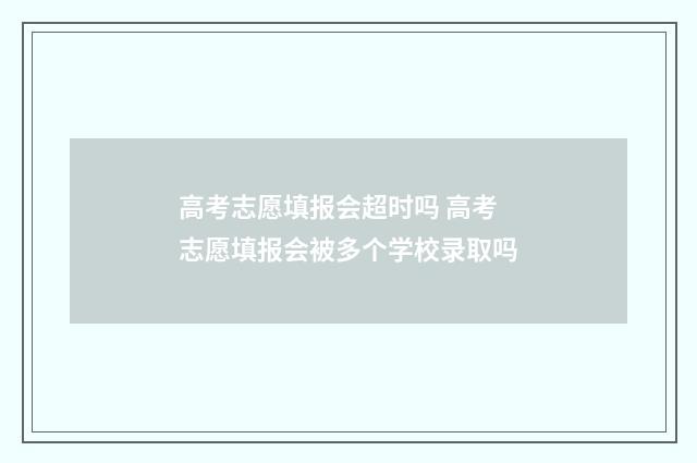 高考志愿填报会超时吗 高考志愿填报会被多个学校录取吗