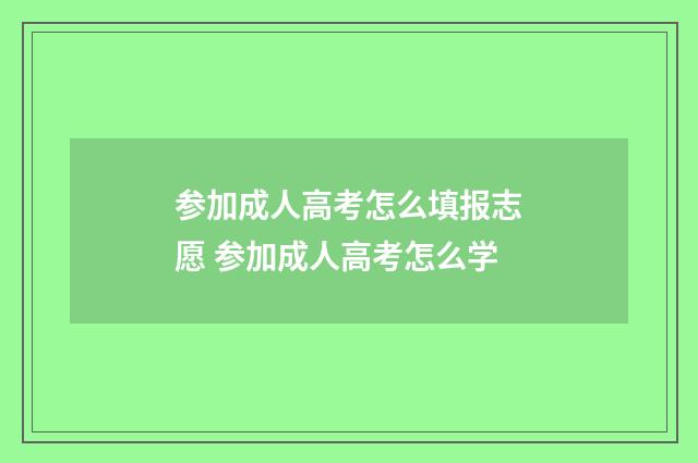 参加成人高考怎么填报志愿 参加成人高考怎么学