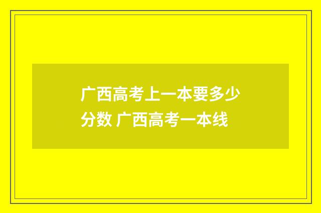 广西高考上一本要多少分数 广西高考一本线