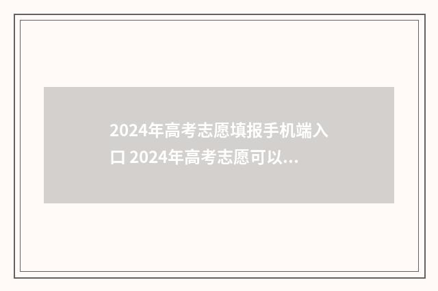 2024年高考志愿填报手机端入口 2024年高考志愿可以报几个志愿