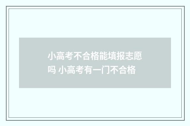小高考不合格能填报志愿吗 小高考有一门不合格