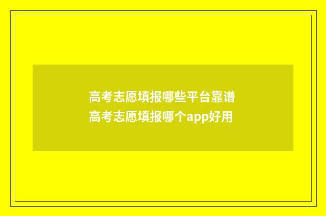 高考志愿填报哪些平台靠谱 高考志愿填报哪个app好用