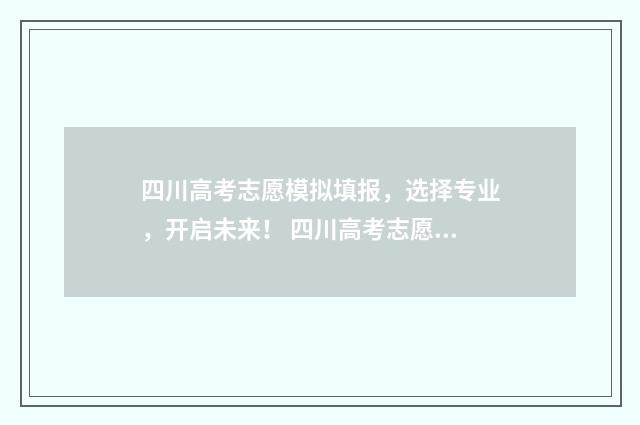 四川高考志愿模拟填报，选择专业，开启未来！ 四川高考志愿模拟填报,2024