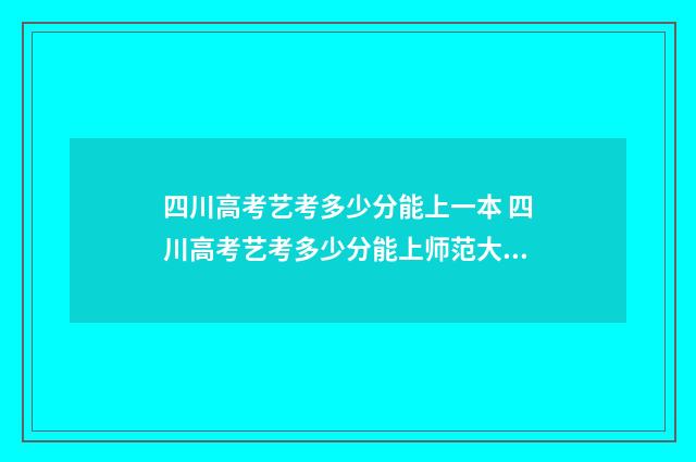 四川高考艺考多少分能上一本 四川高考艺考多少分能上师范大学