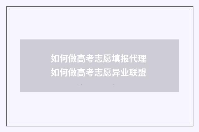 如何做高考志愿填报代理 如何做高考志愿异业联盟