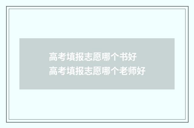 高考填报志愿哪个书好 高考填报志愿哪个老师好
