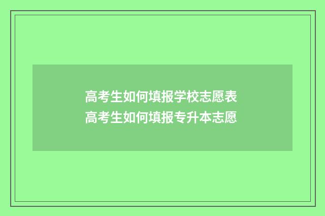 高考生如何填报学校志愿表 高考生如何填报专升本志愿