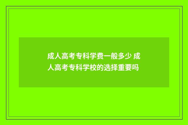 成人高考专科学费一般多少 成人高考专科学校的选择重要吗